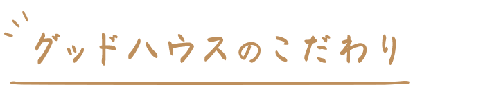 グッドハウスのこだわり